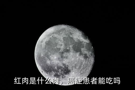 紅肉是什么肉，癌癥患者能吃嗎
