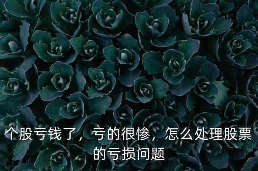 個(gè)股虧錢(qián)了，虧的很慘，怎么處理股票的虧損問(wèn)題