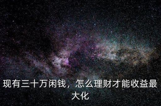 現(xiàn)有三十萬閑錢，怎么理財(cái)才能收益最大化