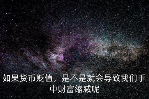 如果貨幣貶值，是不是就會導(dǎo)致我們手中財富縮減呢