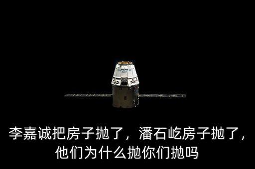 李嘉誠把房子拋了，潘石屹房子拋了，他們?yōu)槭裁磼伳銈儝亞? class=