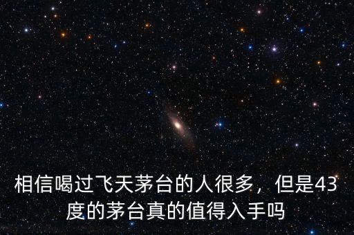 相信喝過飛天茅臺的人很多，但是43度的茅臺真的值得入手嗎