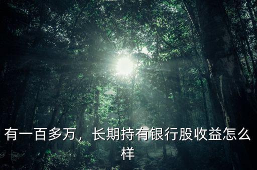 有一百多萬(wàn)，長(zhǎng)期持有銀行股收益怎么樣