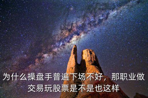 為什么操盤手普遍下場不好，那職業(yè)做交易玩股票是不是也這樣