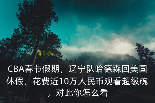 CBA春節(jié)假期，遼寧隊哈德森回美國休假，花費近10萬人民幣觀看超級碗，對此你怎么看