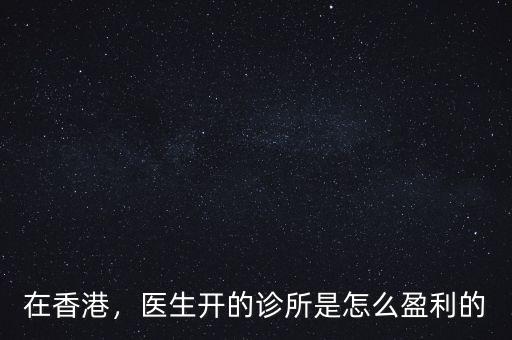 在香港，醫(yī)生開的診所是怎么盈利的