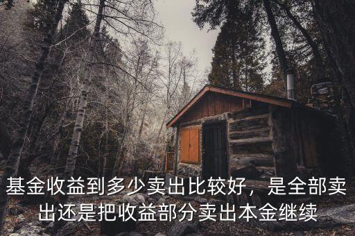 基金收益到多少賣出比較好，是全部賣出還是把收益部分賣出本金繼續(xù)