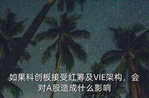 如果科創(chuàng)板接受紅籌及VIE架構(gòu)，會(huì)對(duì)A股造成什么影響