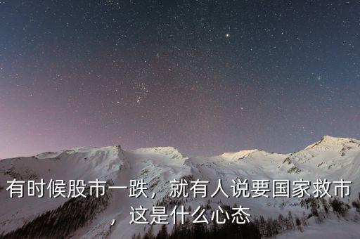 有時候股市一跌，就有人說要國家救市，這是什么心態(tài)