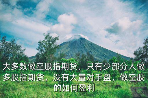 大多數(shù)做空股指期貨，只有少部分人做多股指期貨，沒有大量對(duì)手盤，做空股的如何盈利