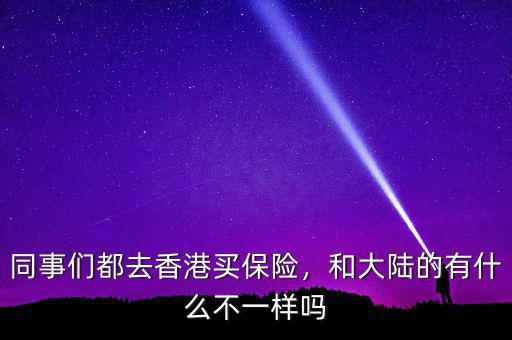 同事們都去香港買保險(xiǎn)，和大陸的有什么不一樣嗎