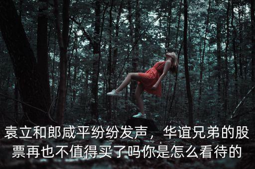 袁立和郎咸平紛紛發(fā)聲，華誼兄弟的股票再也不值得買(mǎi)了嗎你是怎么看待的