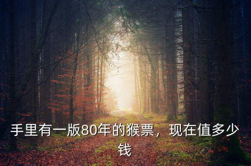 手里有一版80年的猴票，現(xiàn)在值多少錢
