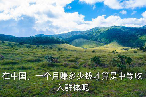 在中國，一個月賺多少錢才算是中等收入群體呢