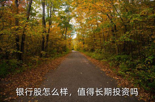銀行股怎么樣，值得長(zhǎng)期投資嗎
