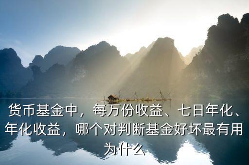 貨幣基金中，每萬(wàn)份收益、七日年化、年化收益，哪個(gè)對(duì)判斷基金好壞最有用為什么