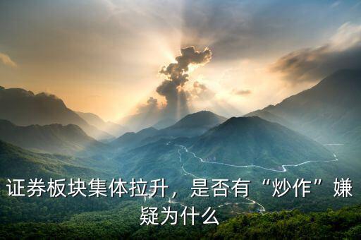證券板塊集體拉升，是否有“炒作”嫌疑為什么