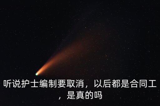 聽說護(hù)士編制要取消，以后都是合同工，是真的嗎