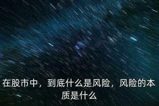 在股市中，到底什么是風(fēng)險(xiǎn)，風(fēng)險(xiǎn)的本質(zhì)是什么