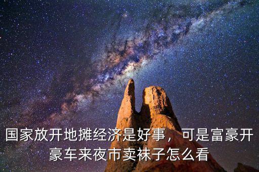 國家放開地攤經(jīng)濟是好事，可是富豪開豪車來夜市賣襪子怎么看