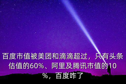 百度市值被美團(tuán)和滴滴超過(guò)，只有頭條估值的60%、阿里及騰訊市值的10%，百度咋了