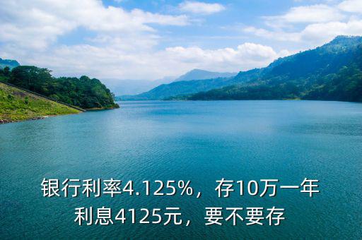 銀行利率4.125%，存10萬一年利息4125元，要不要存