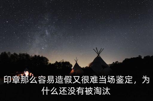 印章那么容易造假又很難當(dāng)場(chǎng)鑒定，為什么還沒(méi)有被淘汰