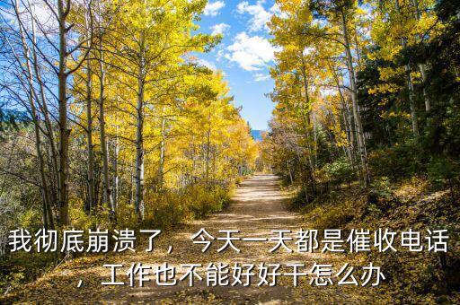 我徹底崩潰了，今天一天都是催收電話，工作也不能好好干怎么辦