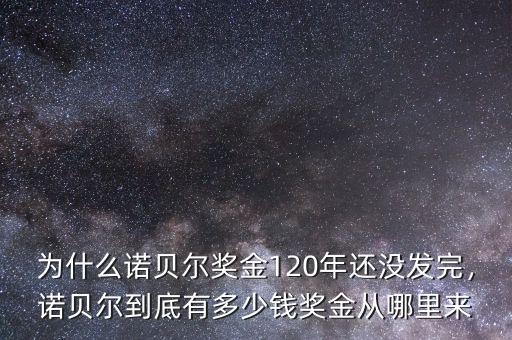 為什么諾貝爾獎(jiǎng)金120年還沒發(fā)完，諾貝爾到底有多少錢獎(jiǎng)金從哪里來(lái)