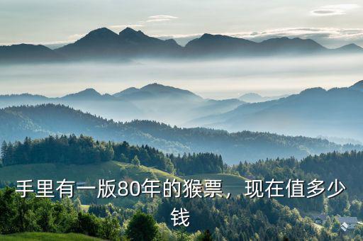 手里有一版80年的猴票，現(xiàn)在值多少錢