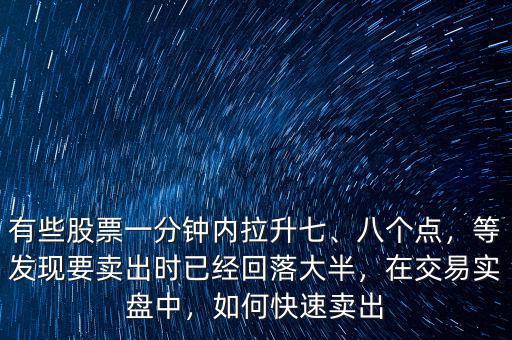 有些股票一分鐘內(nèi)拉升七、八個(gè)點(diǎn)，等發(fā)現(xiàn)要賣出時(shí)已經(jīng)回落大半，在交易實(shí)盤中，如何快速賣出