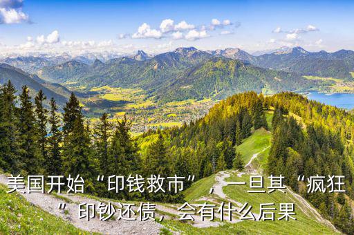 美國(guó)開(kāi)始“印錢(qián)救市”，一旦其“瘋狂”印鈔還債，會(huì)有什么后果