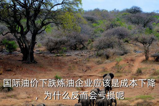 國際油價(jià)下跌煉油企業(yè)應(yīng)該是成本下降，為什么反而會虧損呢