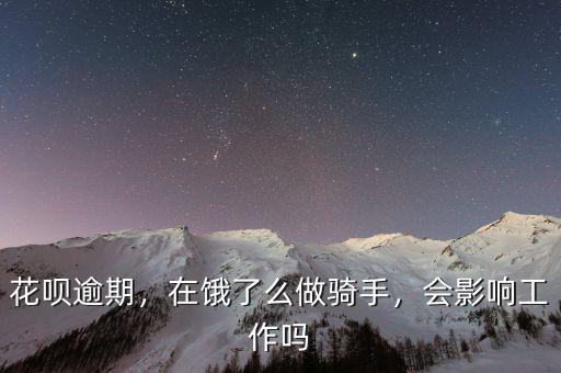 花唄逾期，在餓了么做騎手，會(huì)影響工作嗎