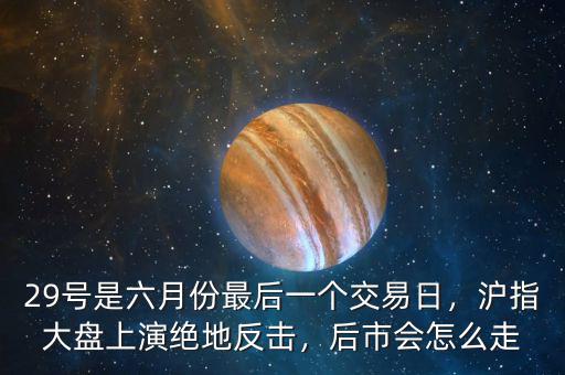 29號(hào)是六月份最后一個(gè)交易日，滬指大盤上演絕地反擊，后市會(huì)怎么走