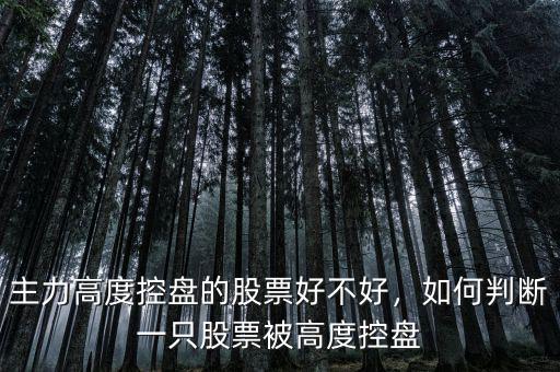 主力高度控盤(pán)的股票好不好，如何判斷一只股票被高度控盤(pán)