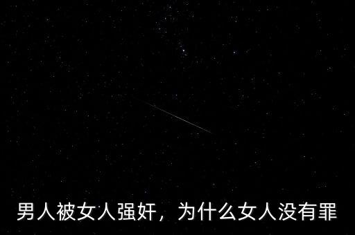 男人被女人強(qiáng)奸，為什么女人沒有罪