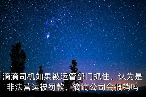 滴滴司機如果被運管部門抓住，認為是非法營運被罰款，滴滴公司會報銷嗎