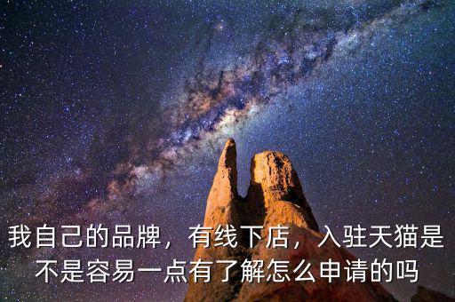 我自己的品牌，有線下店，入駐天貓是不是容易一點(diǎn)有了解怎么申請的嗎