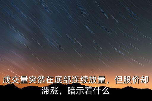 成交量突然在底部連續(xù)放量，但股價卻滯漲，暗示著什么