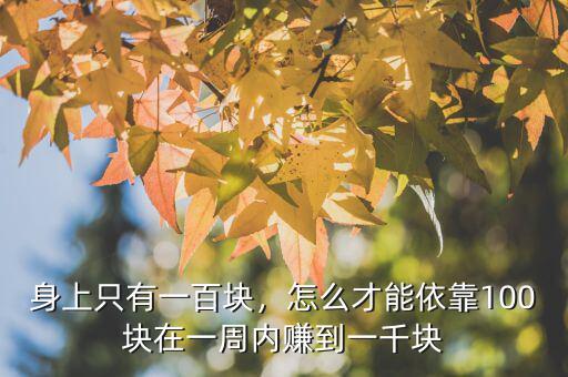 身上只有一百塊，怎么才能依靠100塊在一周內(nèi)賺到一千塊