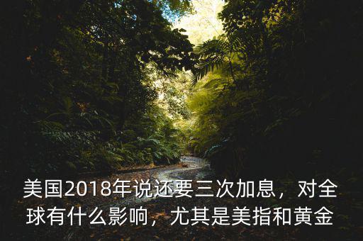 美國(guó)2018年說(shuō)還要三次加息，對(duì)全球有什么影響，尤其是美指和黃金
