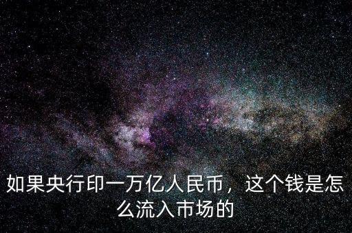 如果央行印一萬億人民幣，這個(gè)錢是怎么流入市場(chǎng)的