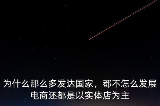 為什么那么多發(fā)達(dá)國(guó)家，都不怎么發(fā)展電商還都是以實(shí)體店為主