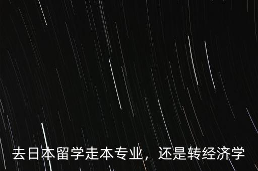 去日本留學走本專業(yè)，還是轉經濟學