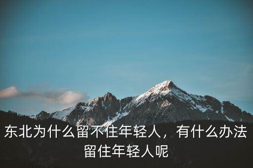 東北為什么留不住年輕人，有什么辦法留住年輕人呢