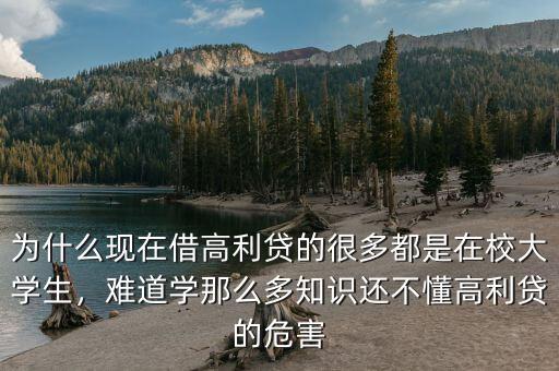 為什么現(xiàn)在借高利貸的很多都是在校大學(xué)生，難道學(xué)那么多知識(shí)還不懂高利貸的危害