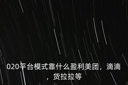 020平臺模式靠什么盈利美團，滴滴，貨拉拉等
