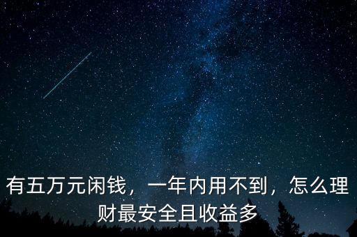 有五萬元閑錢，一年內(nèi)用不到，怎么理財最安全且收益多