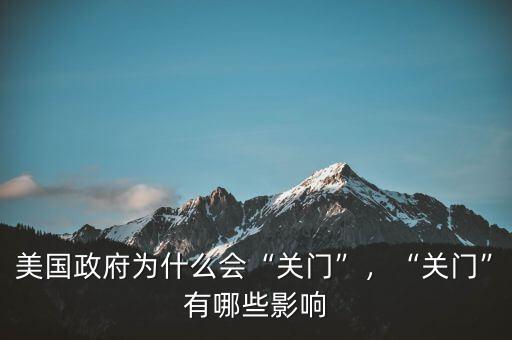 美國政府為什么會“關(guān)門”，“關(guān)門”有哪些影響